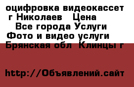 оцифровка видеокассет г Николаев › Цена ­ 50 - Все города Услуги » Фото и видео услуги   . Брянская обл.,Клинцы г.